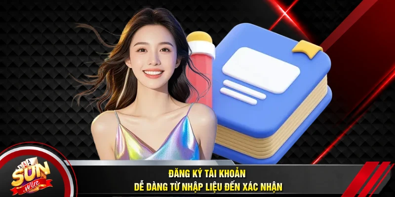 Đăng ký tài khoản dễ dàng từ nhập liệu đến xác nhận