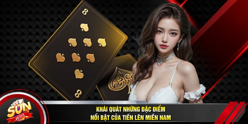 Khái quát những đặc điểm nổi bật của Tiến lên miền nam