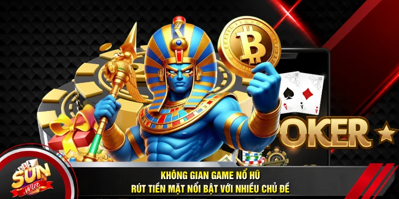 Không gian game nổ hũ rút tiền mặt nổi bật với nhiều chủ đề