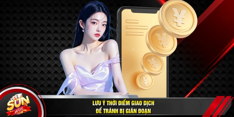 Lưu ý thời điểm giao dịch để tránh bị gián đoạn