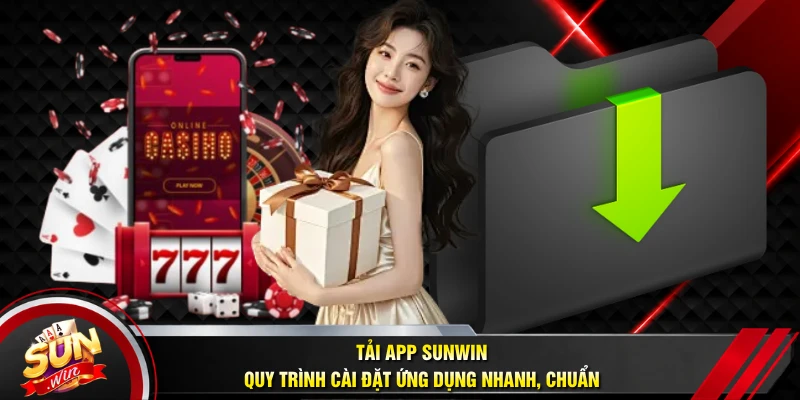 Tải App SUNWIN - Quy Trình Cài Đặt Ứng Dụng Nhanh, Chuẩn