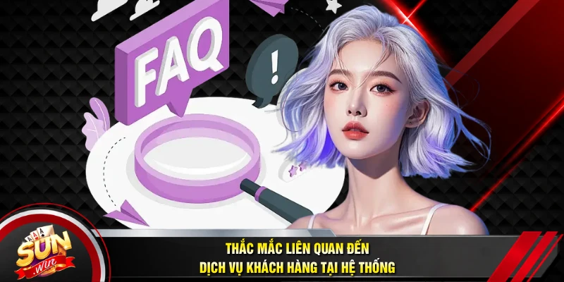 Thắc mắc liên quan đến dịch vụ khách hàng tại hệ thống